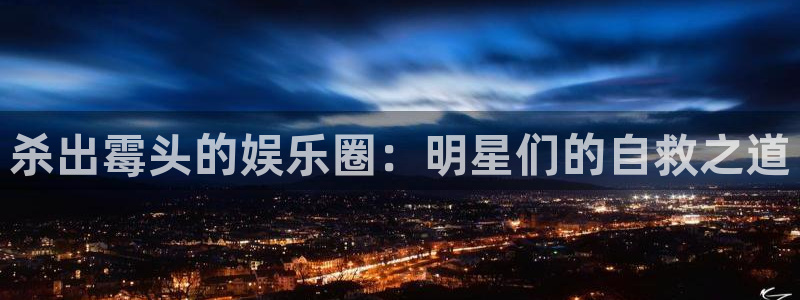 摩登7官网：杀出霉头的娱乐圈：明星们的自救之道