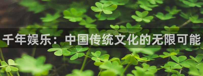 摩登7官网：千年娱乐：中国传统文化的无限可能