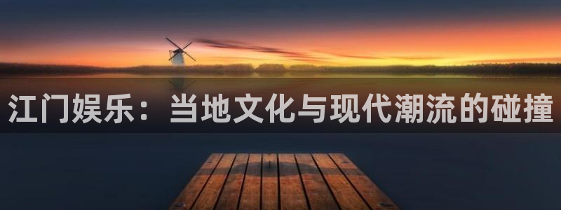 摩登7平台注册：江门娱乐：当地文化与现代潮流的碰撞