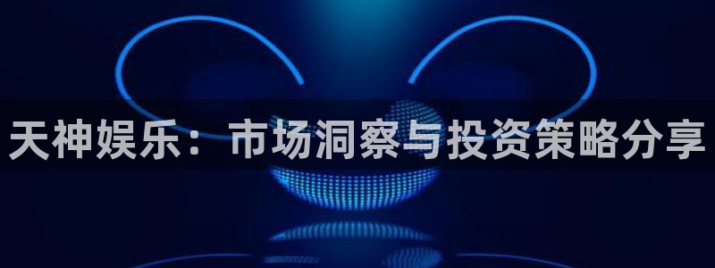 摩登7平台注册：天神娱乐：市场洞察与投资策略分享