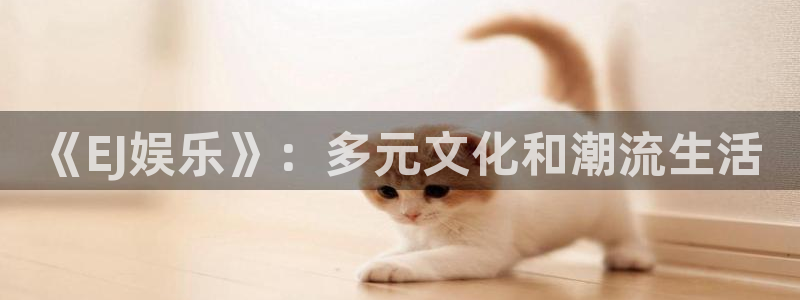 摩登7登录：《EJ娱乐》：多元文化和潮流生活