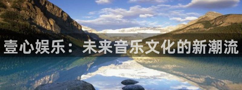摩登7：壹心娱乐：未来音乐文化的新潮流