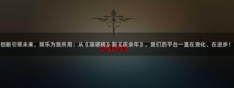 摩登7注册：创新引领未来，娱乐为我所用：从《琅琊榜》到《庆余年》，我们的平台一直在变化、在进步！